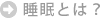 睡眠とは?